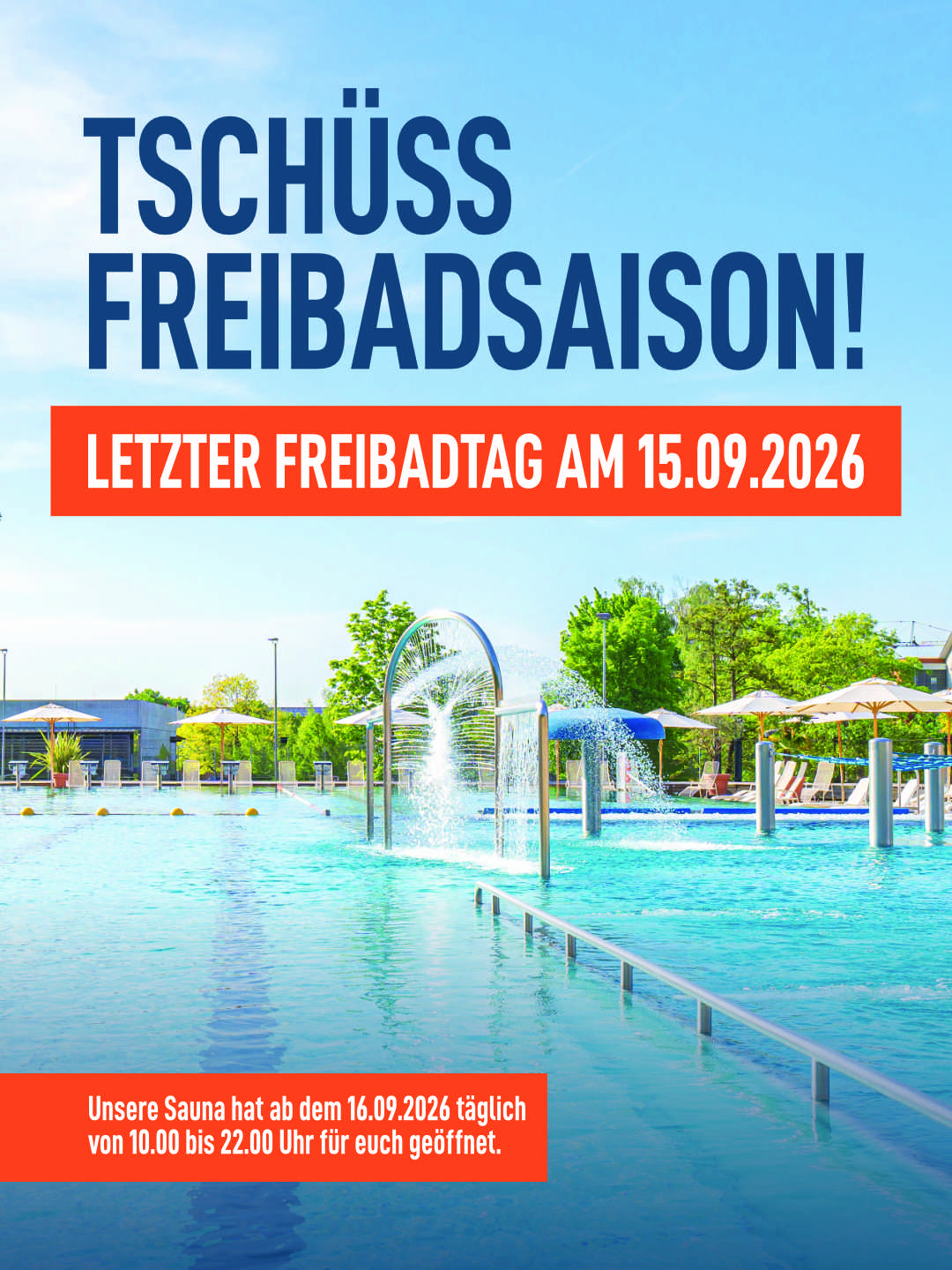 Tschüss Freibadsaison 2026 Tschüss Freibadsaison! Letzter Freibadtag am 15.09.2026. Unsre Sauna hat ab dem 16.09.2026 täglich von 10.00 bis 22.00 Uhr geöffnet.